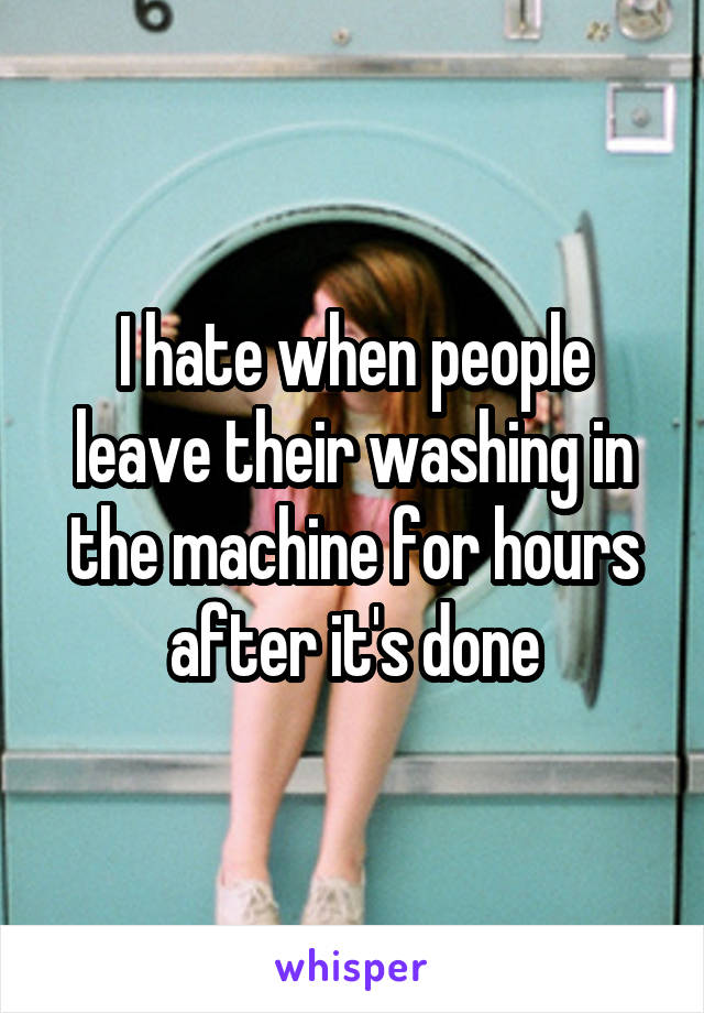 I hate when people leave their washing in the machine for hours after it's done