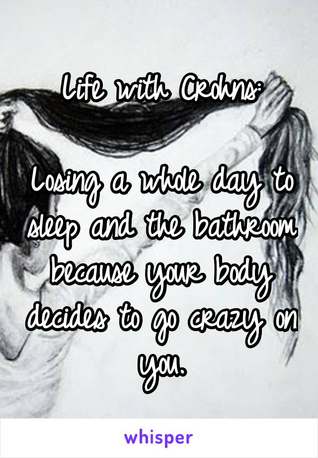 Life with Crohns:

Losing a whole day to sleep and the bathroom because your body decides to go crazy on you.