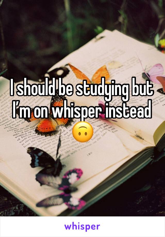 I should be studying but Iâ€™m on whisper instead ðŸ™ƒ