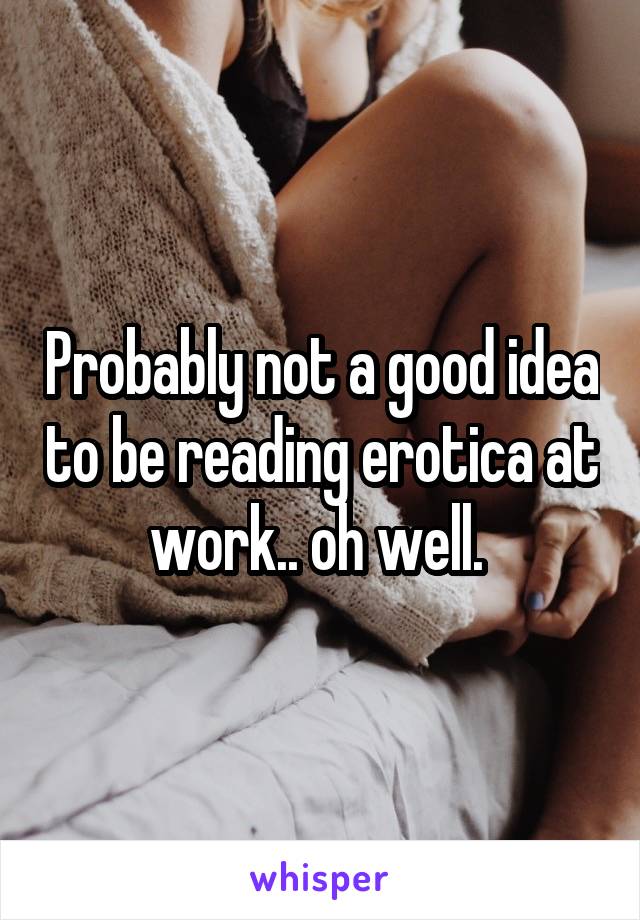 Probably not a good idea to be reading erotica at work.. oh well. 