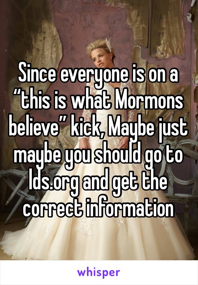 Since everyone is on a “this is what Mormons believe” kick, Maybe just maybe you should go to lds.org and get the correct information 