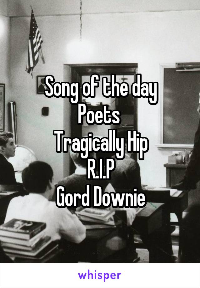 Song of the day
Poets 
Tragically Hip
R.I.P
Gord Downie
