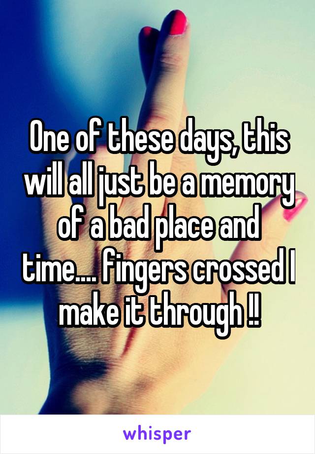 One of these days, this will all just be a memory of a bad place and time.... fingers crossed I make it through !!