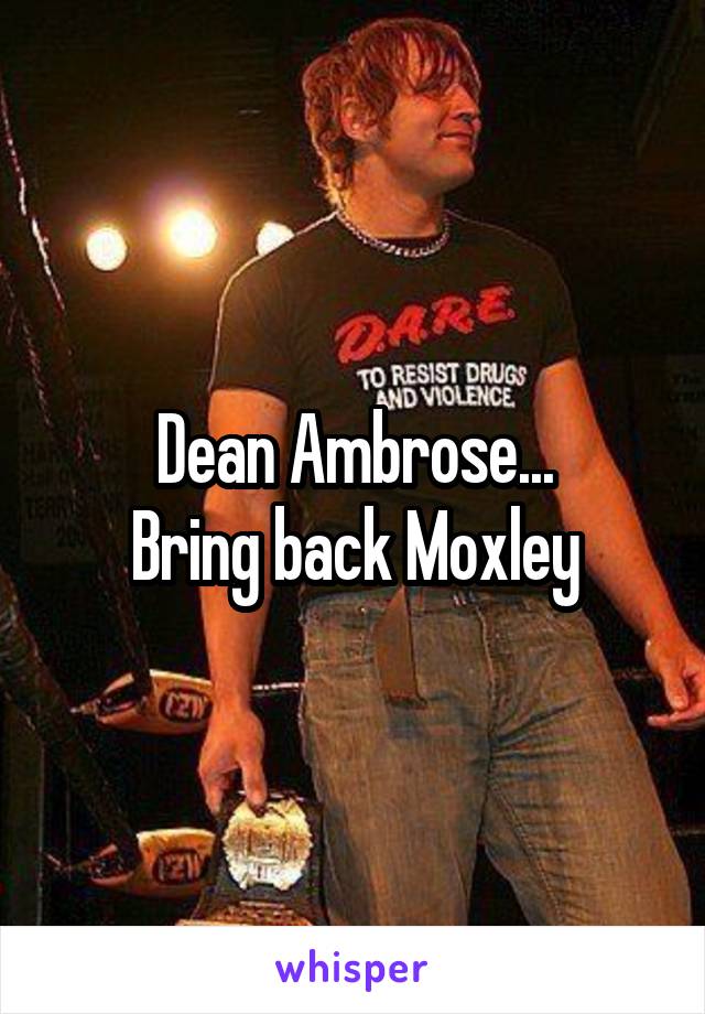 Dean Ambrose...
Bring back Moxley