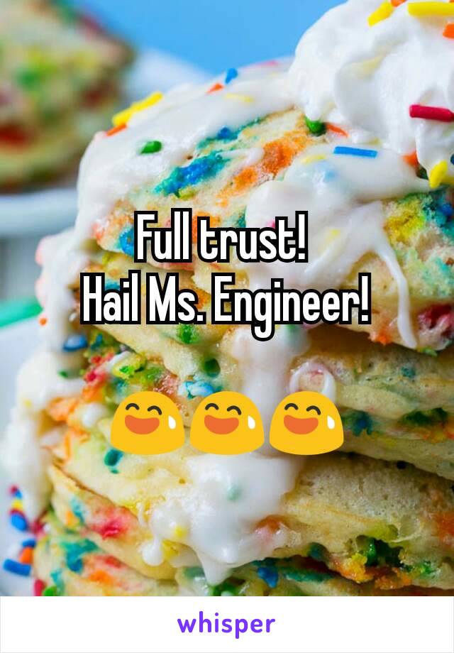 Full trust! 
Hail Ms. Engineer!

😅😅😅
