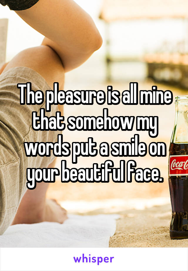 The pleasure is all mine that somehow my words put a smile on your beautiful face.