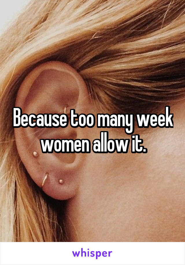 Because too many week women allow it.