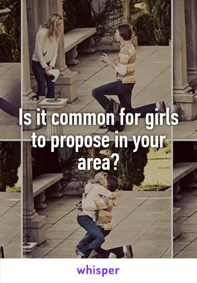 Is it common for girls to propose in your area?