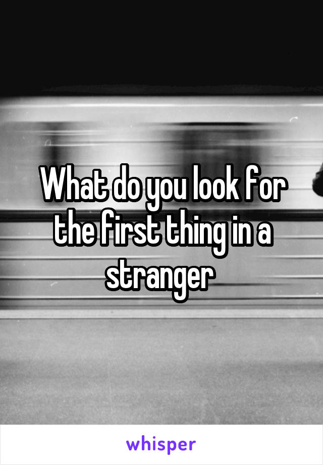 What do you look for the first thing in a stranger 
