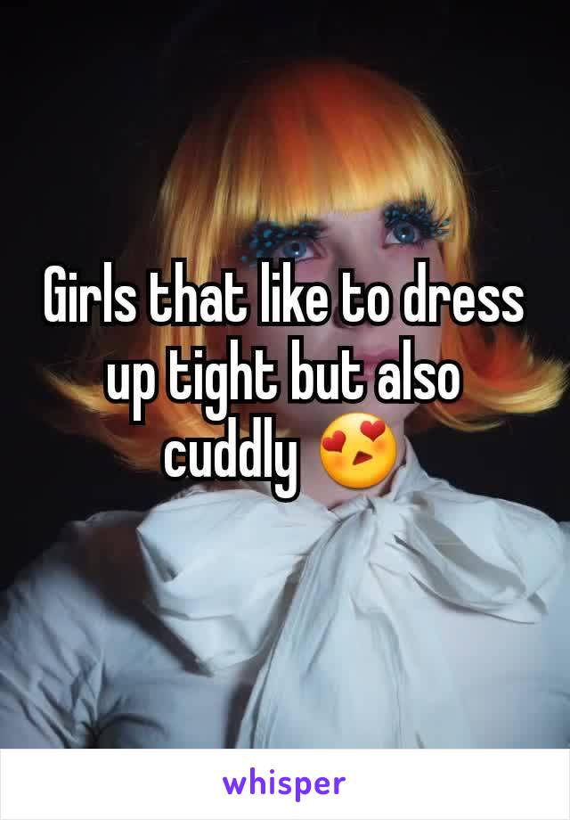 Girls that like to dress up tight but also cuddly 😍
