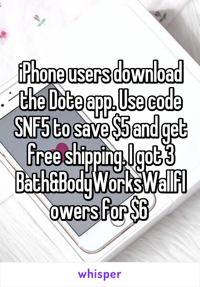 iPhone users download the Dote app. Use code SNF5 to save $5 and get free shipping. I got 3 Bath&BodyWorksWallflowers for $6 