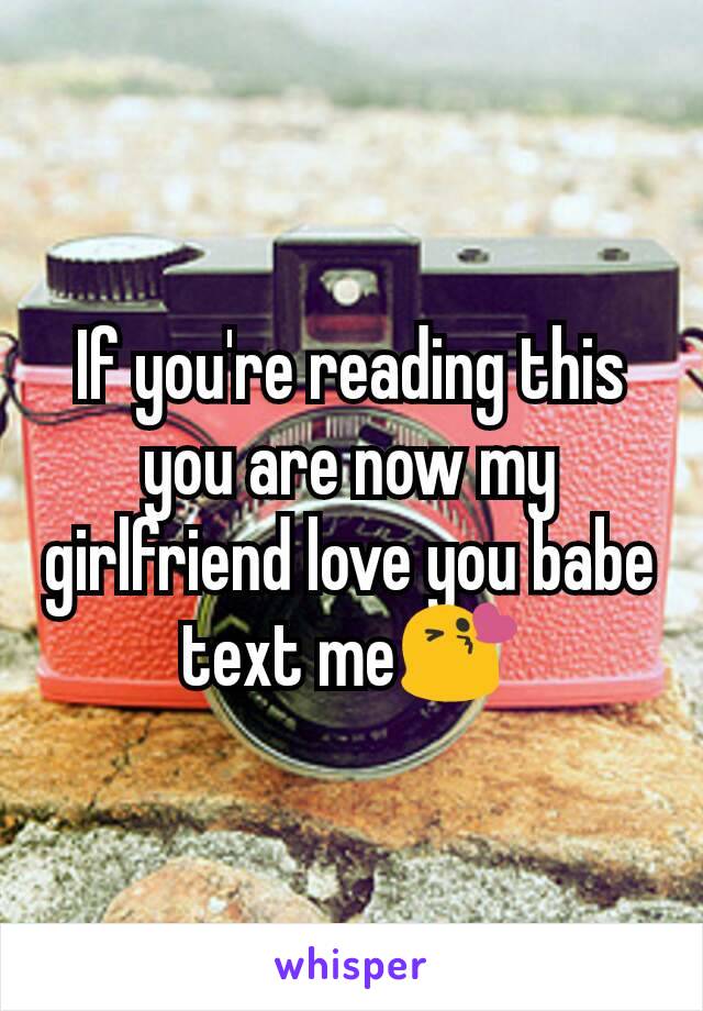 If you're reading this you are now my girlfriend love you babe text meðŸ˜˜
