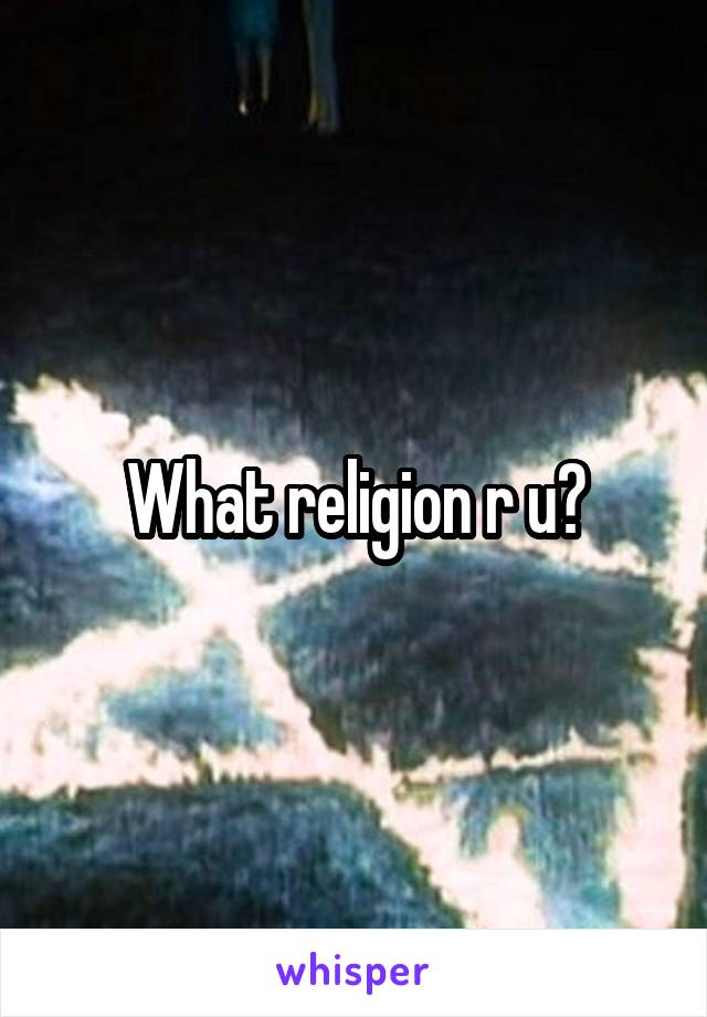 What religion r u?