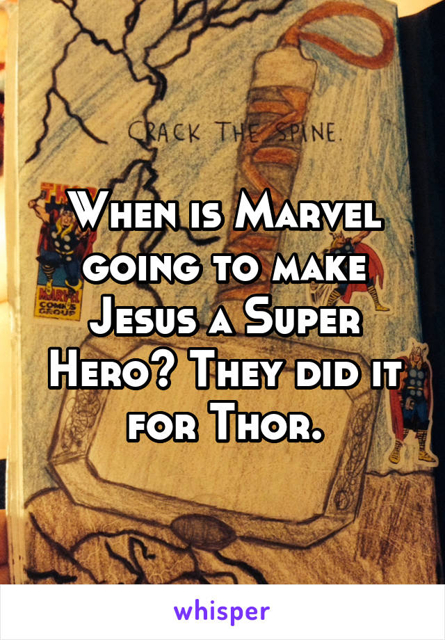 When is Marvel going to make Jesus a Super Hero? They did it for Thor.
