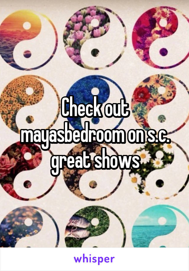 Check out mayasbedroom on s.c. great shows