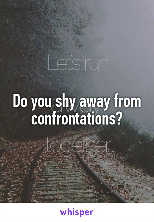 Do you shy away from confrontations?