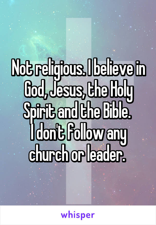 Not religious. I believe in God, Jesus, the Holy Spirit and the Bible. 
I don't follow any church or leader. 