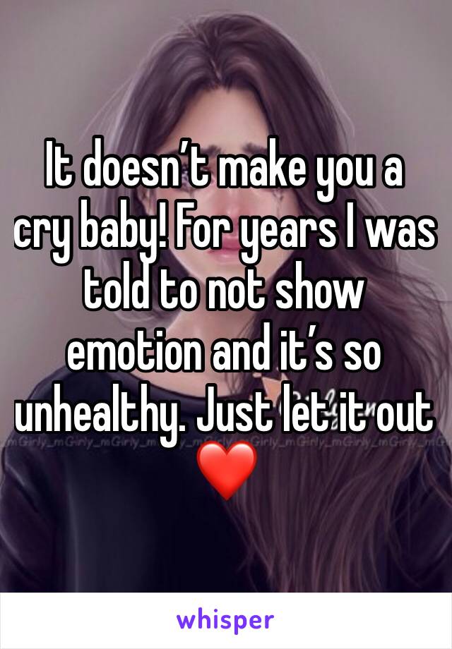 It doesn’t make you a cry baby! For years I was told to not show emotion and it’s so unhealthy. Just let it out ❤️