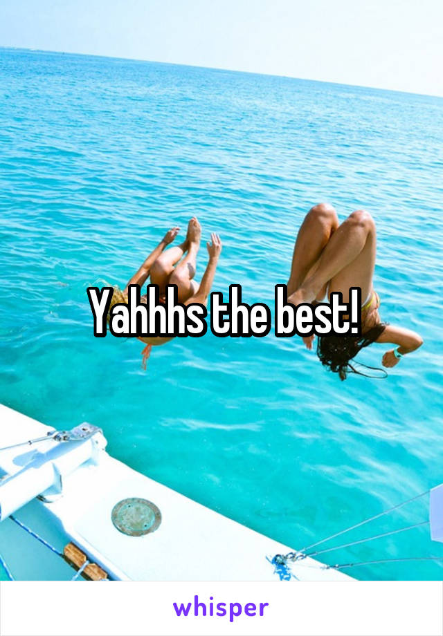 Yahhhs the best!