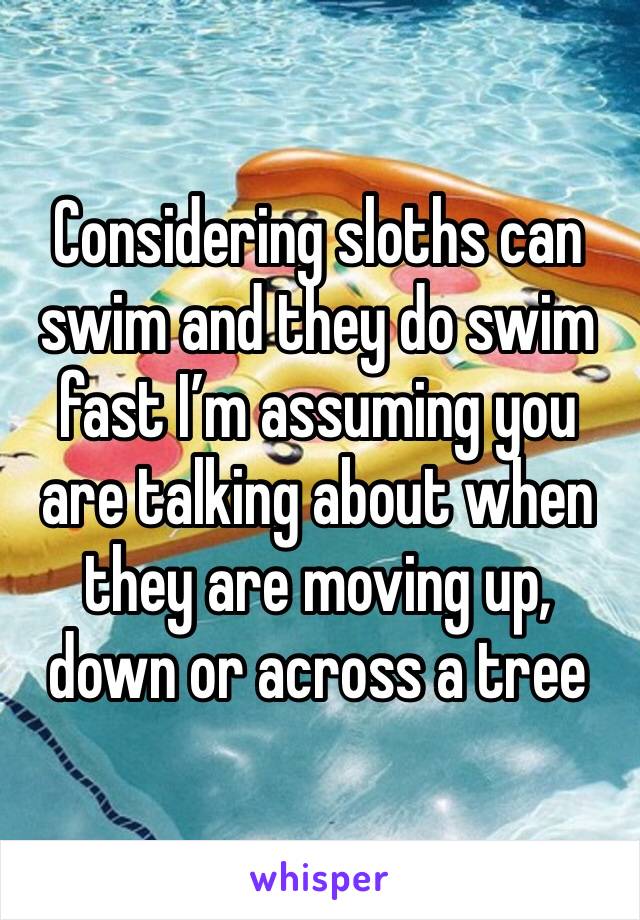 Considering sloths can swim and they do swim fast I’m assuming you are talking about when they are moving up, down or across a tree