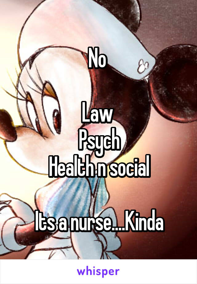 No 

Law 
Psych
Health n social

Its a nurse....Kinda