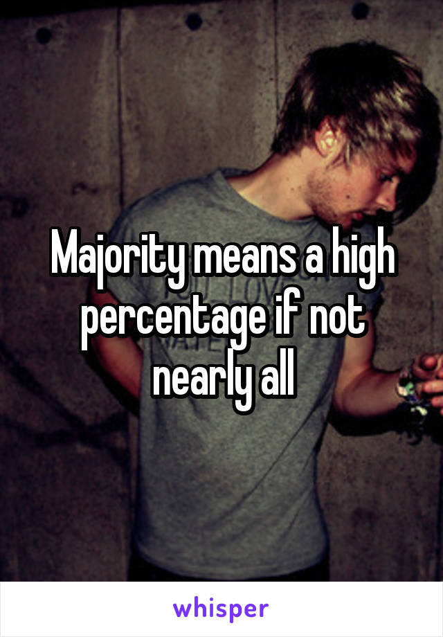 Majority means a high percentage if not nearly all