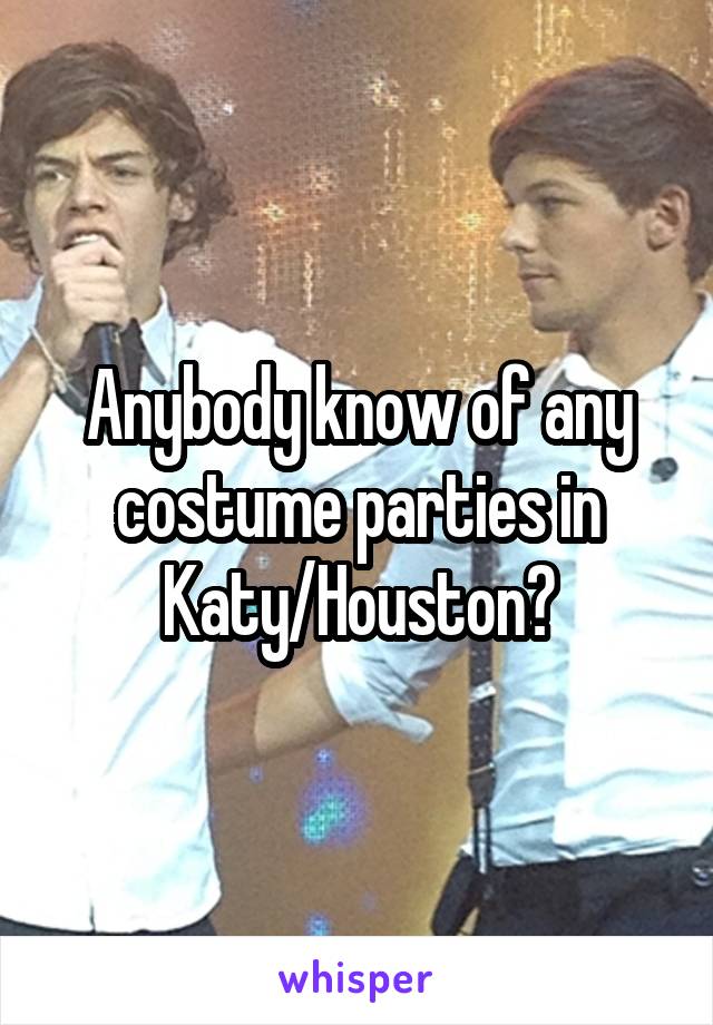Anybody know of any costume parties in Katy/Houston?