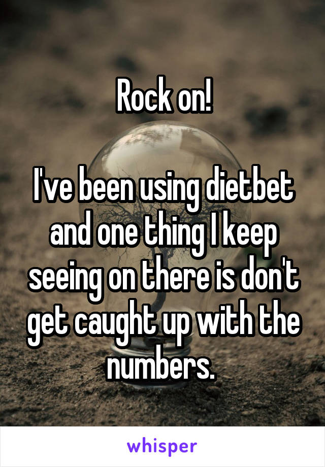 Rock on!

I've been using dietbet and one thing I keep seeing on there is don't get caught up with the numbers. 