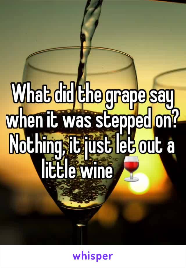 What did the grape say when it was stepped on?
Nothing, it just let out a little wine 🍷 