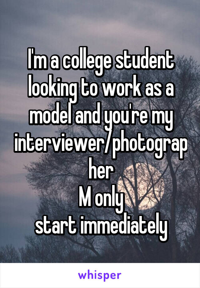 I'm a college student looking to work as a model and you're my interviewer/photographer
M only
start immediately