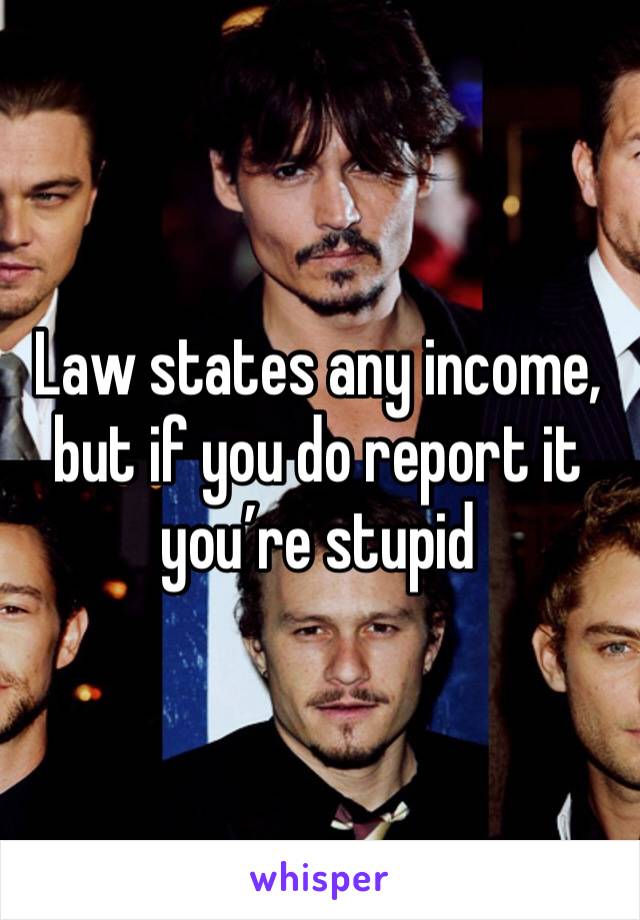 Law states any income, but if you do report it you’re stupid