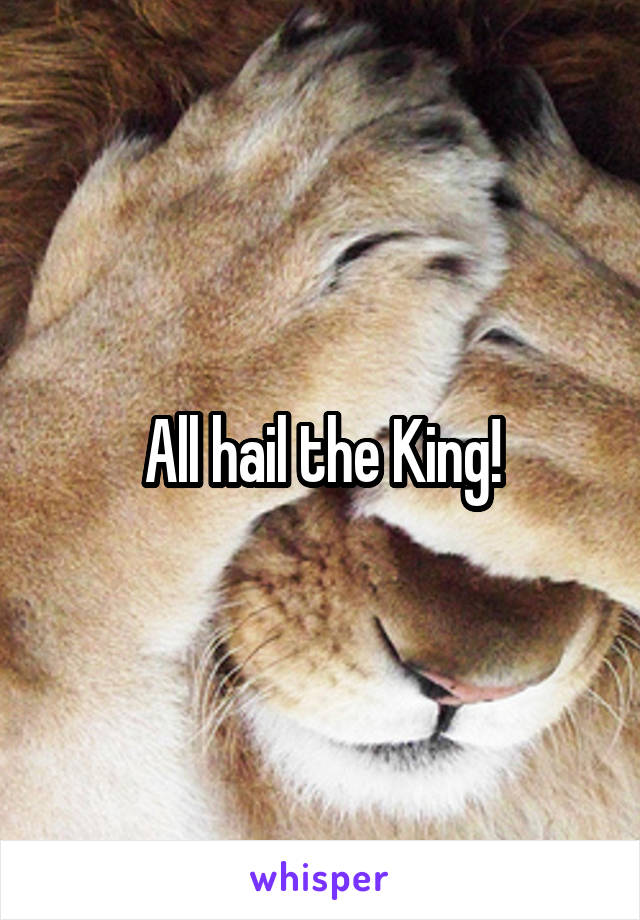 All hail the King!