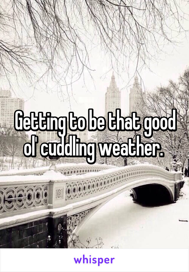 Getting to be that good ol' cuddling weather. 