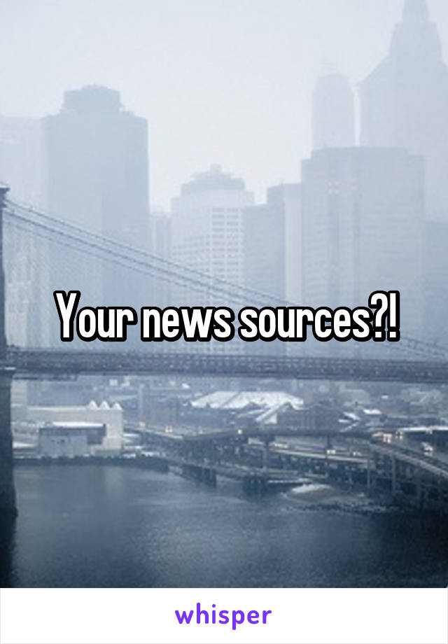 Your news sources?!