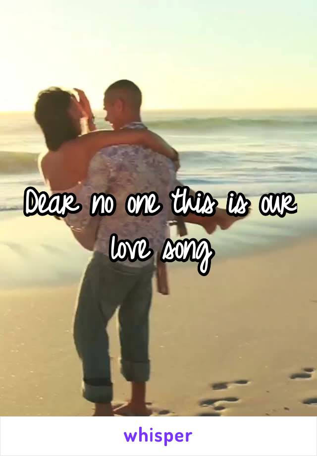 Dear no one this is our love song