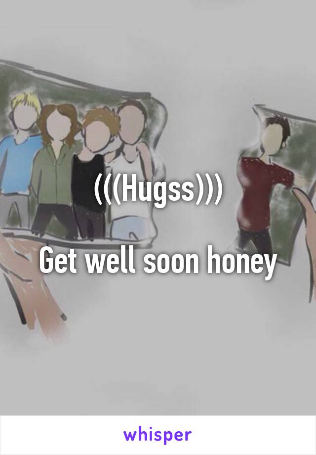 (((Hugss)))

Get well soon honey