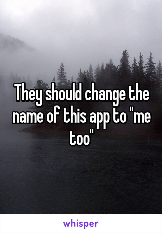They should change the name of this app to "me too"