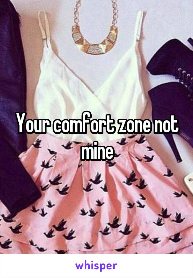 Your comfort zone not mine