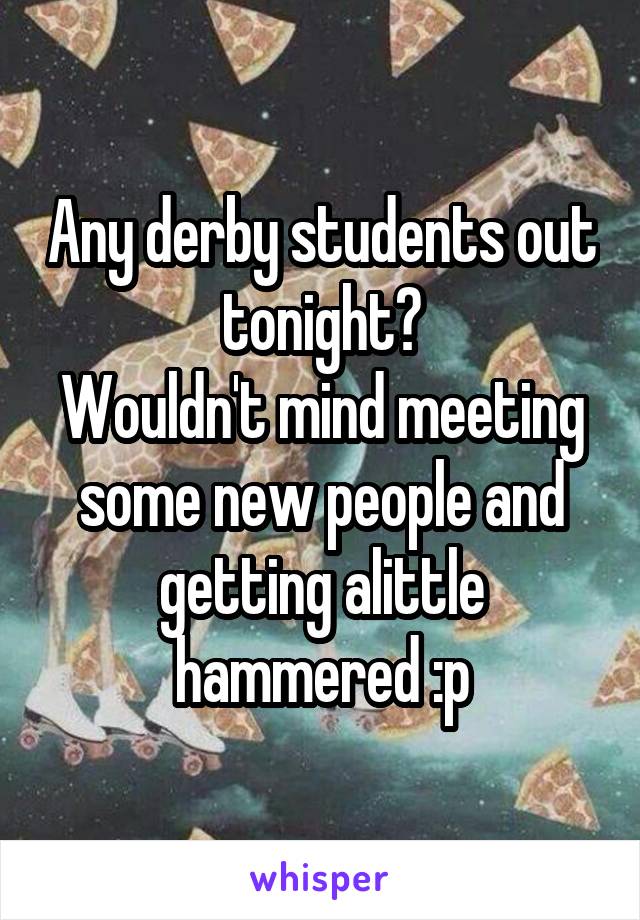 Any derby students out tonight?
Wouldn't mind meeting some new people and getting alittle hammered :p