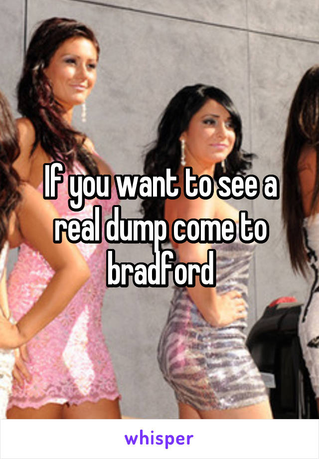 If you want to see a real dump come to bradford