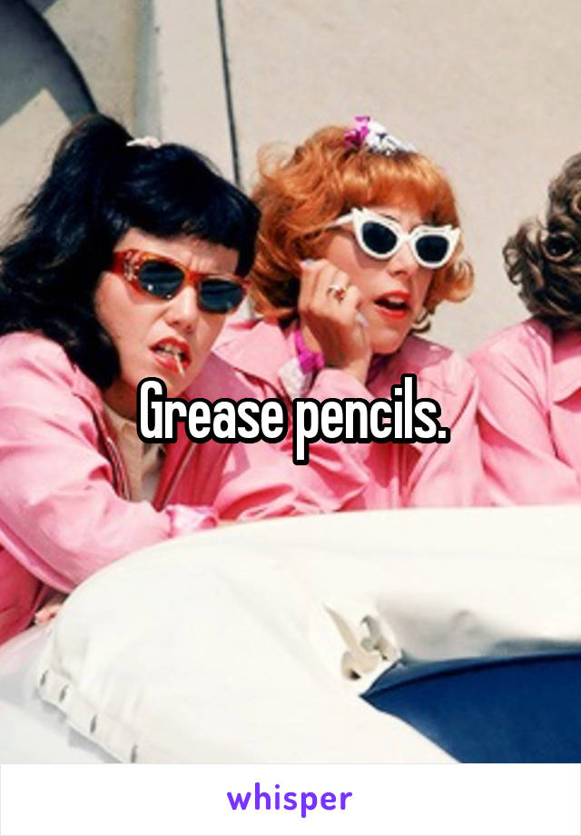 Grease pencils.