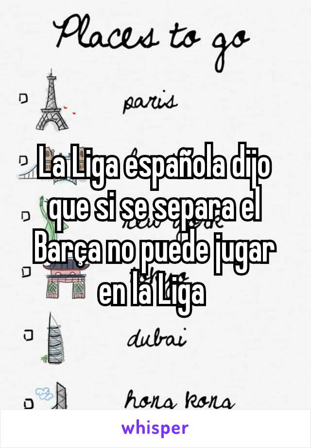 La Liga española dijo que si se separa el Barça no puede jugar en la Liga 