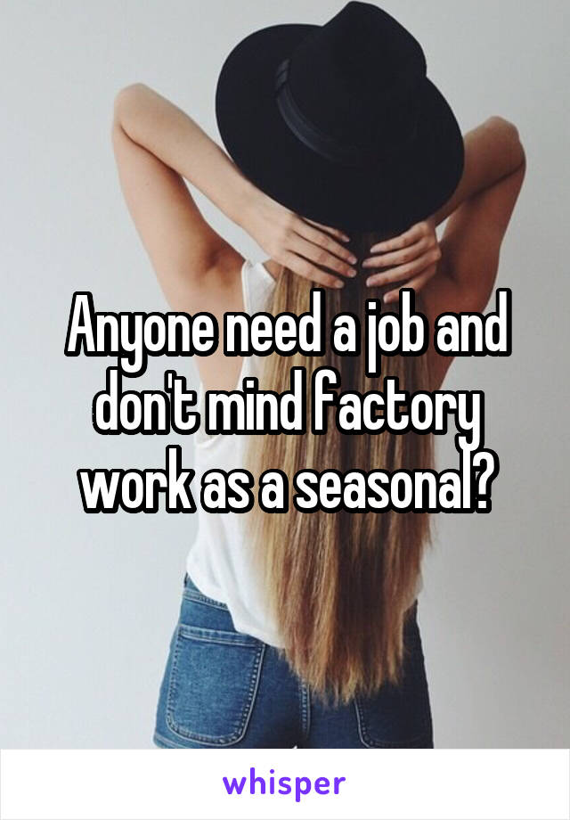 Anyone need a job and don't mind factory work as a seasonal?