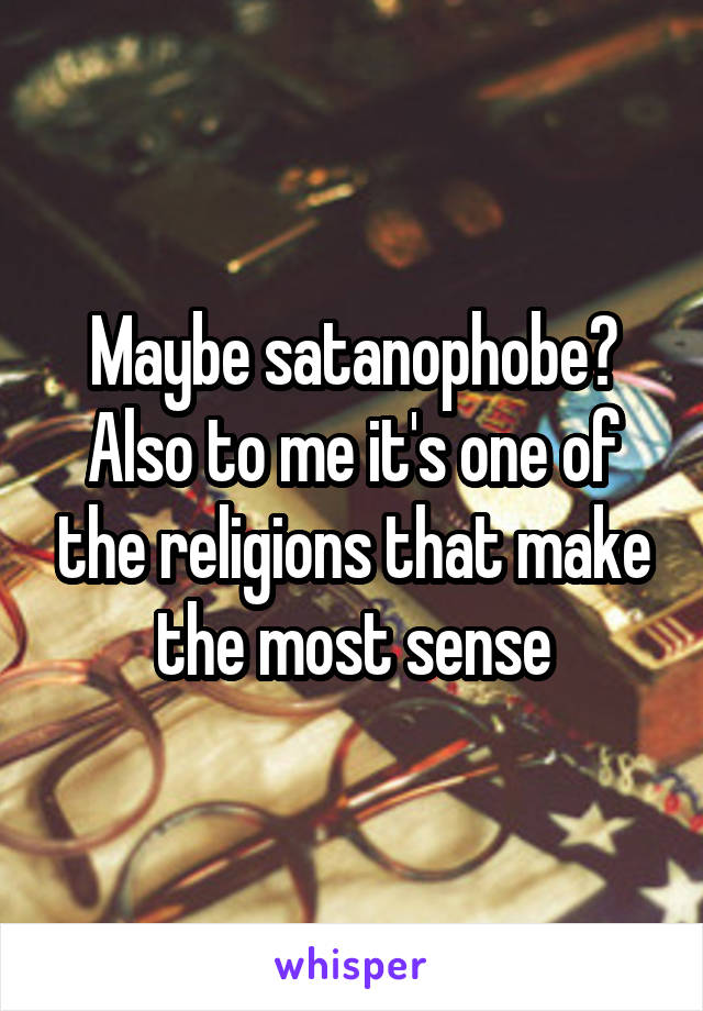 Maybe satanophobe? Also to me it's one of the religions that make the most sense