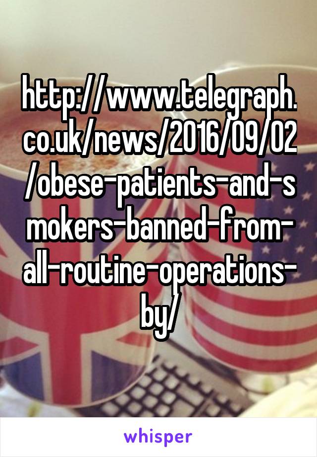 http://www.telegraph.co.uk/news/2016/09/02/obese-patients-and-smokers-banned-from-all-routine-operations-by/
