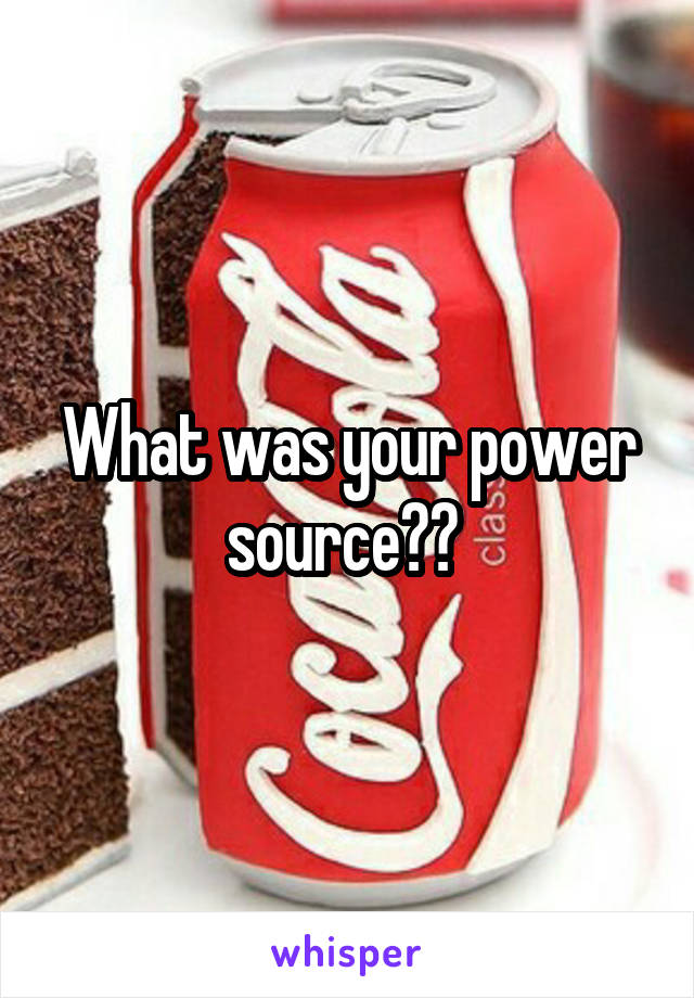 What was your power source?? 