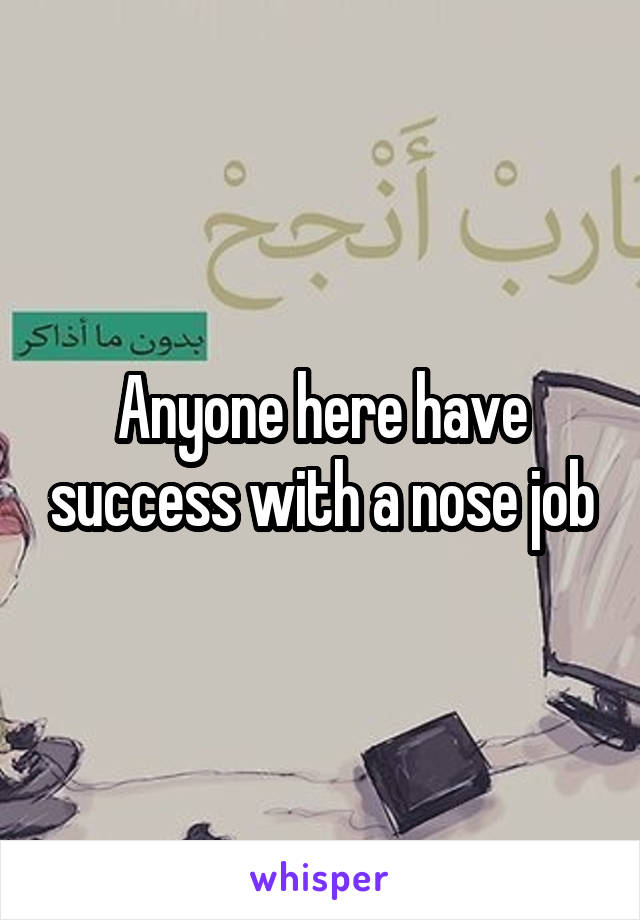 Anyone here have success with a nose job