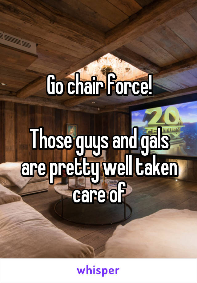 Go chair force!

Those guys and gals are pretty well taken care of