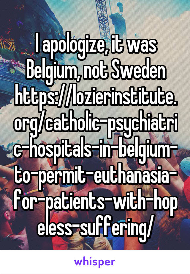 I apologize, it was Belgium, not Sweden
https://lozierinstitute.org/catholic-psychiatric-hospitals-in-belgium-to-permit-euthanasia-for-patients-with-hopeless-suffering/