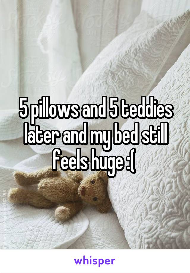 5 pillows and 5 teddies later and my bed still feels huge :( 